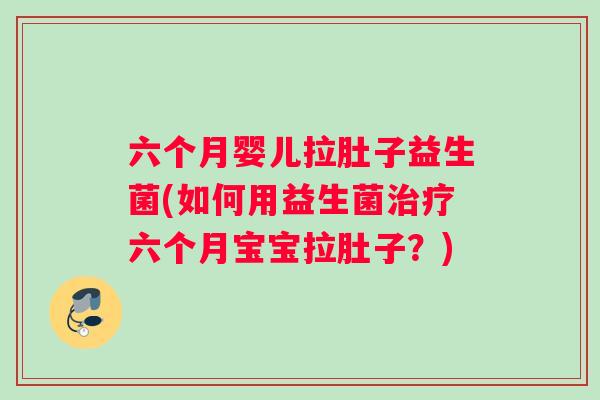 六个月婴儿拉肚子益生菌(如何用益生菌治疗六个月宝宝拉肚子？)