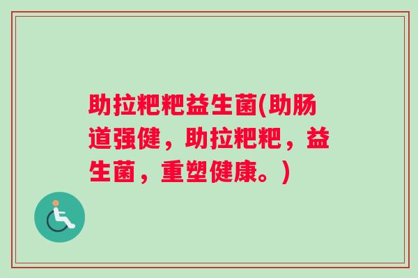 助拉粑粑益生菌(助肠道强健，助拉粑粑，益生菌，重塑健康。)