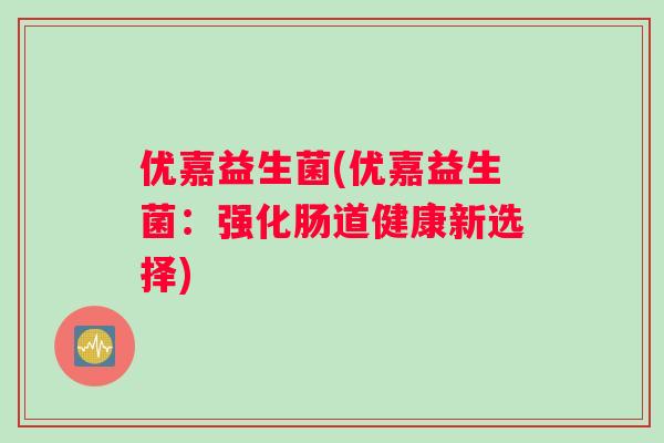 优嘉益生菌(优嘉益生菌：强化肠道健康新选择)