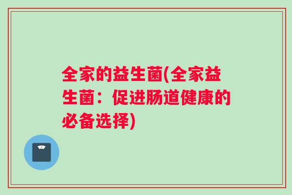 全家的益生菌(全家益生菌：促进肠道健康的必备选择)