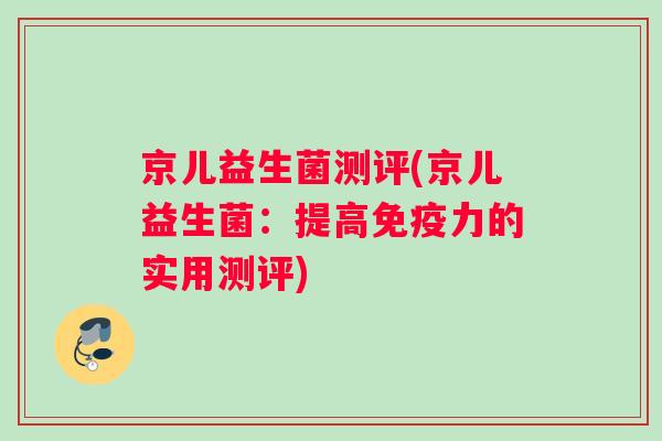 京儿益生菌测评(京儿益生菌：提高免疫力的实用测评)