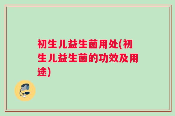 初生儿益生菌用处(初生儿益生菌的功效及用途)