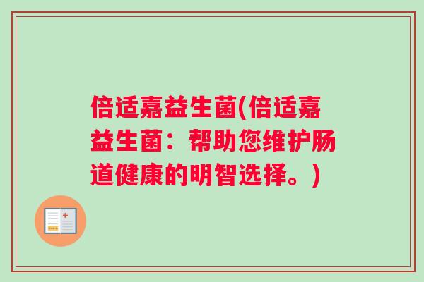 倍适嘉益生菌(倍适嘉益生菌：帮助您维护肠道健康的明智选择。)