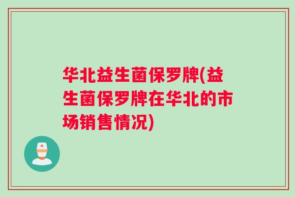 华北益生菌保罗牌(益生菌保罗牌在华北的市场销售情况)