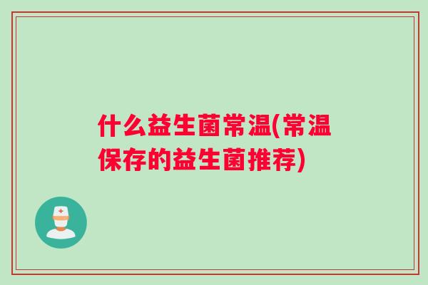 什么益生菌常温(常温保存的益生菌推荐)