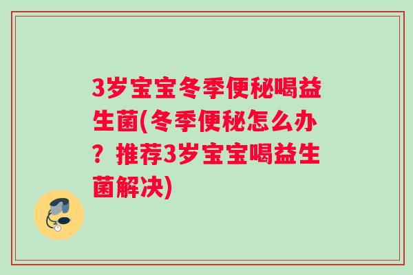 3岁宝宝冬季便秘喝益生菌(冬季便秘怎么办？推荐3岁宝宝喝益生菌解决)