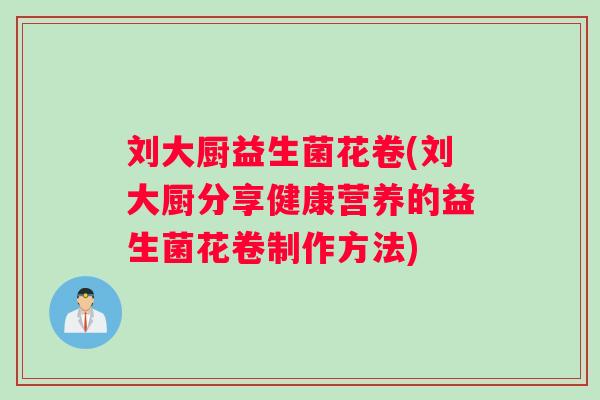 刘大厨益生菌花卷(刘大厨分享健康营养的益生菌花卷制作方法)