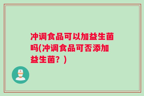 冲调食品可以加益生菌吗(冲调食品可否添加益生菌？)