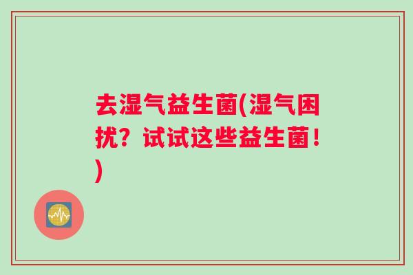 去湿气益生菌(湿气困扰？试试这些益生菌！)