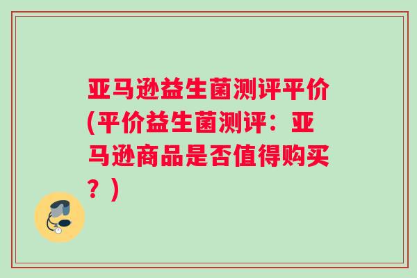 亚马逊益生菌测评平价(平价益生菌测评：亚马逊商品是否值得购买？)