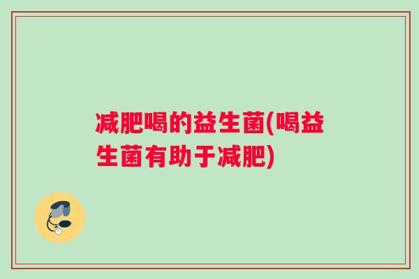 减肥喝的益生菌(喝益生菌有助于减肥)