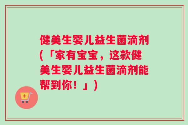 健美生婴儿益生菌滴剂(「家有宝宝，这款健美生婴儿益生菌滴剂能帮到你！」)