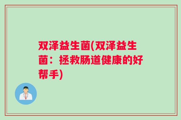 双泽益生菌(双泽益生菌：拯救肠道健康的好帮手)