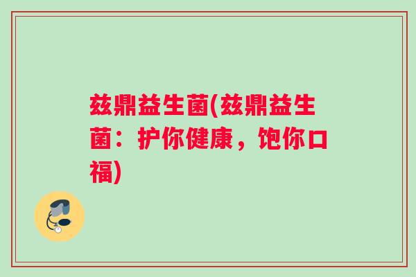 兹鼎益生菌(兹鼎益生菌：护你健康，饱你口福)