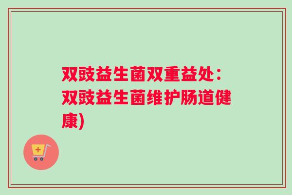 双豉益生菌双重益处：双豉益生菌维护肠道健康)