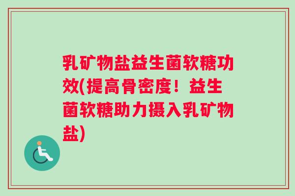 乳矿物盐益生菌软糖功效(提高骨密度！益生菌软糖助力摄入乳矿物盐)