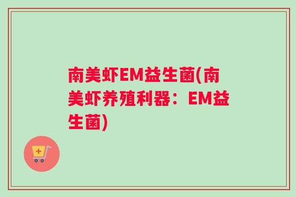 南美虾EM益生菌(南美虾养殖利器：EM益生菌)