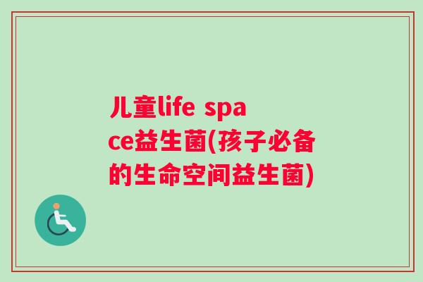 儿童life space益生菌(孩子必备的生命空间益生菌)