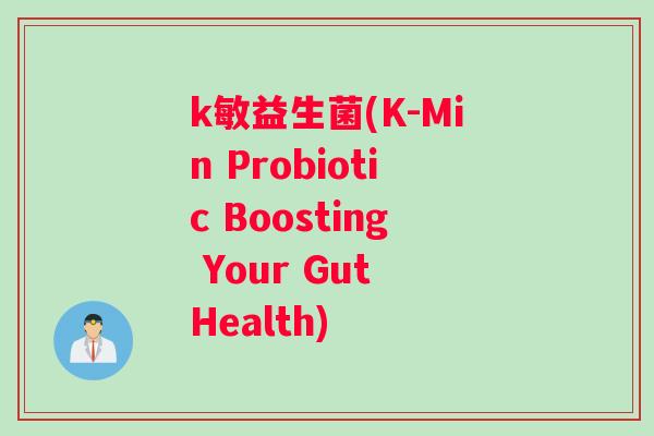 k敏益生菌(K-Min Probiotic Boosting Your Gut Health)
