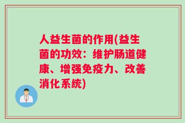 人益生菌的作用(益生菌的功效：维护肠道健康、增强免疫力、改善消化系统)