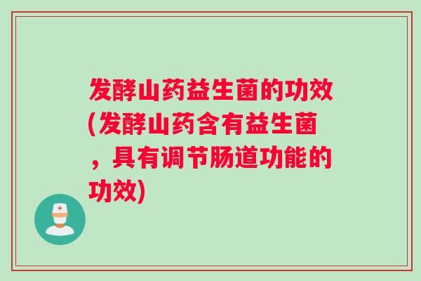 发酵山药益生菌的功效(发酵山药含有益生菌，具有调节肠道功能的功效)