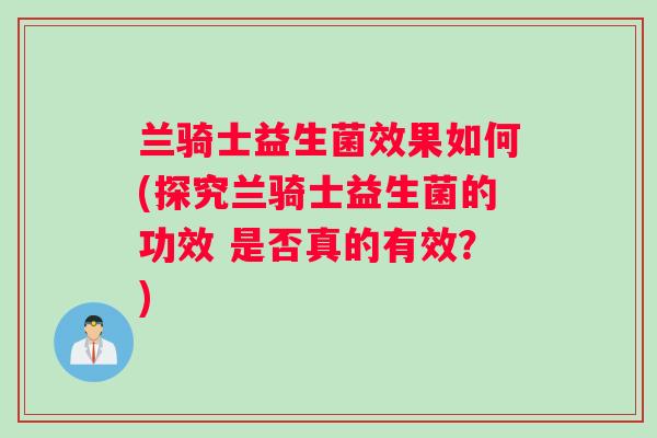 兰骑士益生菌效果如何(探究兰骑士益生菌的功效 是否真的有效？)