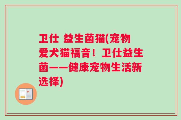 卫仕 益生菌猫(宠物爱犬猫福音！卫仕益生菌——健康宠物生活新选择)