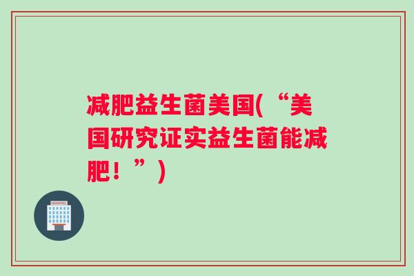 减肥益生菌美国(“美国研究证实益生菌能减肥！”)