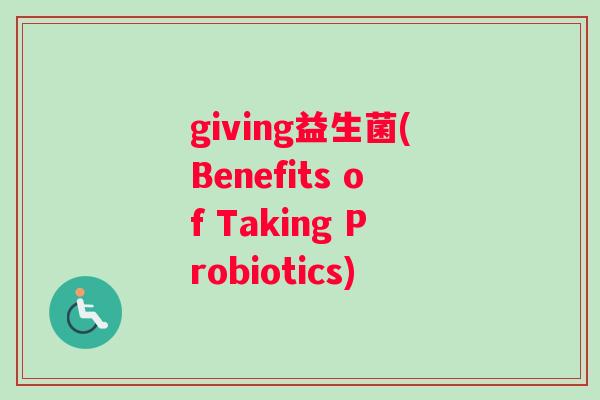 giving益生菌(Benefits of Taking Probiotics)