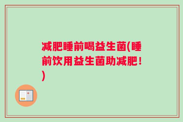 减肥睡前喝益生菌(睡前饮用益生菌助减肥！)