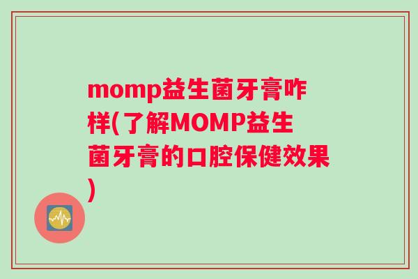 momp益生菌牙膏咋样(了解MOMP益生菌牙膏的口腔保健效果)