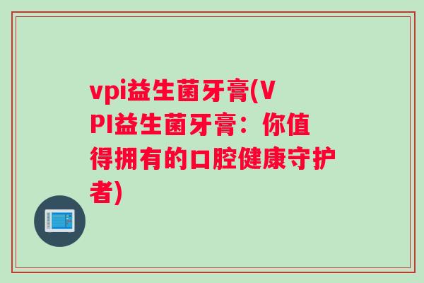vpi益生菌牙膏(VPI益生菌牙膏：你值得拥有的口腔健康守护者)
