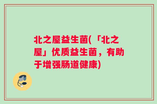 北之屋益生菌(「北之屋」优质益生菌，有助于增强肠道健康)