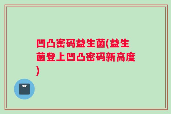 凹凸密码益生菌(益生菌登上凹凸密码新高度)