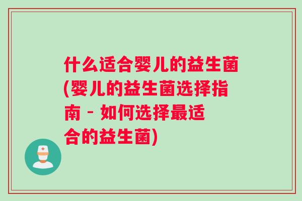什么适合婴儿的益生菌(婴儿的益生菌选择指南 - 如何选择最适合的益生菌)