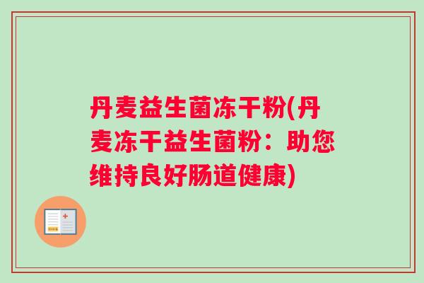 丹麦益生菌冻干粉(丹麦冻干益生菌粉：助您维持良好肠道健康)