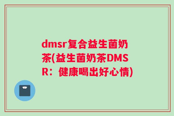 dmsr复合益生菌奶茶(益生菌奶茶DMSR：健康喝出好心情)