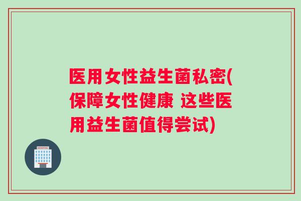 医用女性益生菌私密(保障女性健康 这些医用益生菌值得尝试)