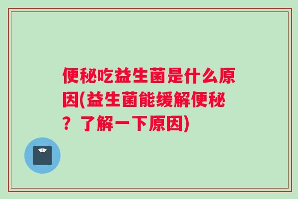 便秘吃益生菌是什么原因(益生菌能缓解便秘？了解一下原因)