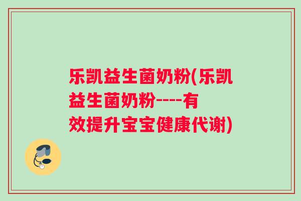 乐凯益生菌奶粉(乐凯益生菌奶粉----有效提升宝宝健康代谢)