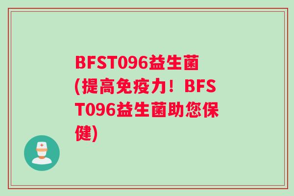 BFST096益生菌(提高免疫力！BFST096益生菌助您保健)