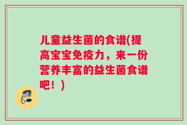 儿童益生菌的食谱(提高宝宝免疫力，来一份营养丰富的益生菌食谱吧！)