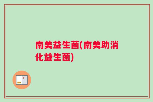 南美益生菌(南美助消化益生菌)
