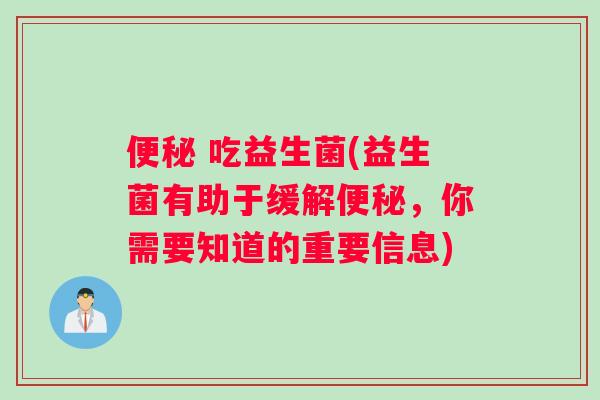 便秘 吃益生菌(益生菌有助于缓解便秘，你需要知道的重要信息)