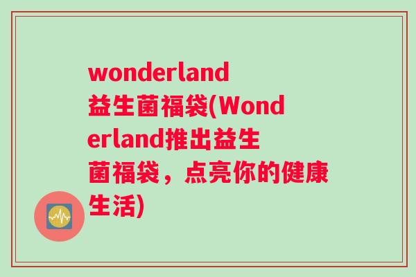 wonderland益生菌福袋(Wonderland推出益生菌福袋，点亮你的健康生活)