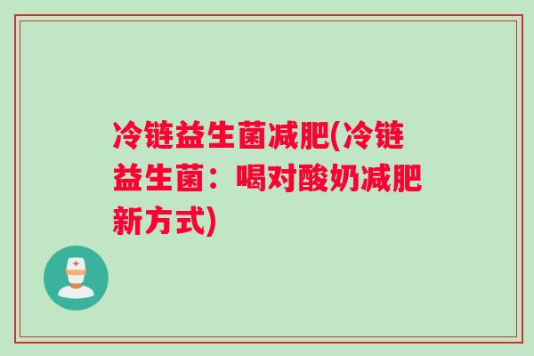 冷链益生菌减肥(冷链益生菌：喝对酸奶减肥新方式)