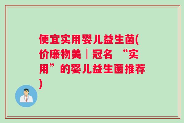 便宜实用婴儿益生菌(价廉物美│冠名 “实用”的婴儿益生菌推荐)