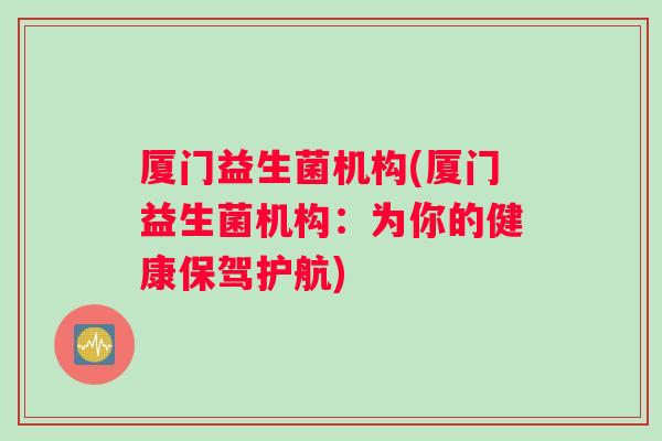厦门益生菌机构(厦门益生菌机构：为你的健康保驾护航)