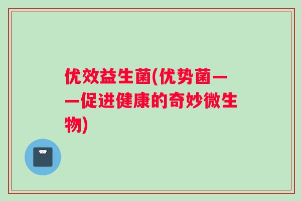 优效益生菌(优势菌——促进健康的奇妙微生物)