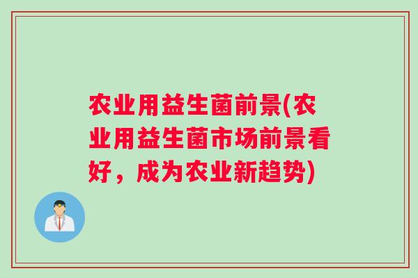 农业用益生菌前景(农业用益生菌市场前景看好，成为农业新趋势)